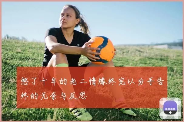 憋了十年的老二情缘终究以分手告终的无奈与反思